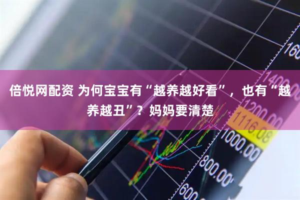 倍悦网配资 为何宝宝有“越养越好看”，也有“越养越丑”？妈妈要清楚