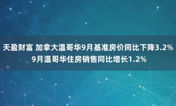 天盈财富 加拿大温哥华9月基准房价同比下降3.2% 9月温哥华住房销售同比增长1.2%