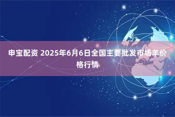 申宝配资 2025年6月6日全国主要批发市场羊价格行情