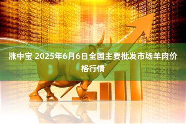 涨中宝 2025年6月6日全国主要批发市场羊肉价格行情