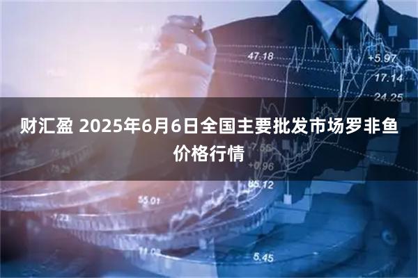 财汇盈 2025年6月6日全国主要批发市场罗非鱼价格行情