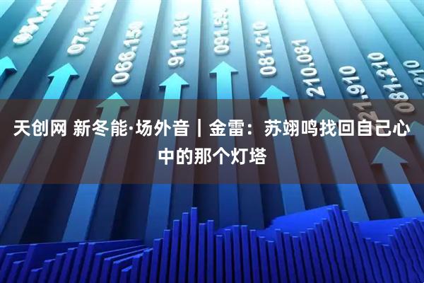 天创网 新冬能·场外音｜金雷：苏翊鸣找回自己心中的那个灯塔