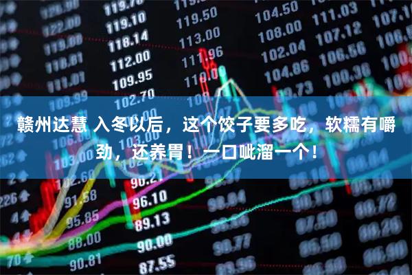 赣州达慧 入冬以后，这个饺子要多吃，软糯有嚼劲，还养胃！一口呲溜一个！