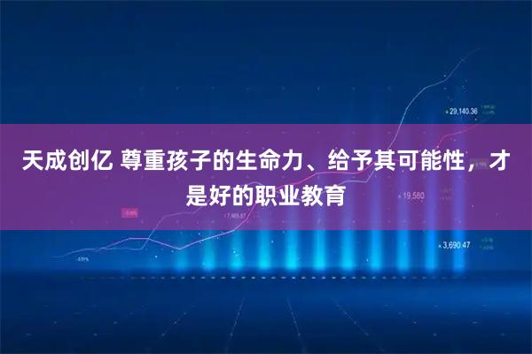 天成创亿 尊重孩子的生命力、给予其可能性,才是好的职业教育