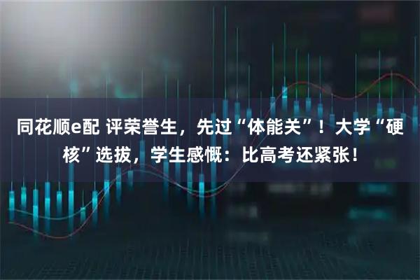 同花顺e配 评荣誉生,先过“体能关”!大学“硬核”选拔,学生感慨:比高考还紧张!