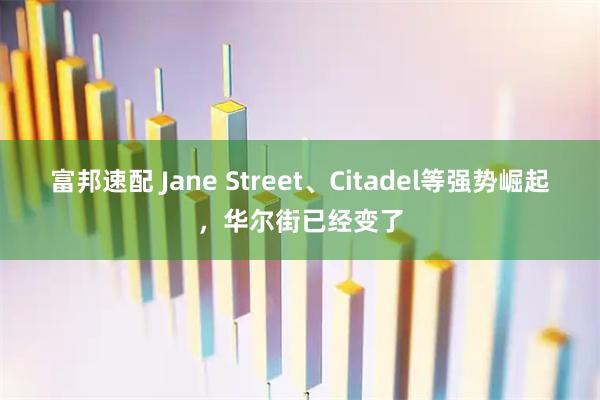 富邦速配 Jane Street、Citadel等强势崛起,华尔街已经变了