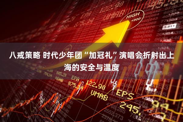 八戒策略 时代少年团“加冠礼”演唱会折射出上海的安全与温度